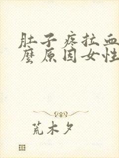 肚子疼拉血是什么原因女性