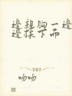 边亲胸一边摸一边揉下面