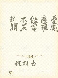 我不能恋爱的女朋友电视剧免费观看