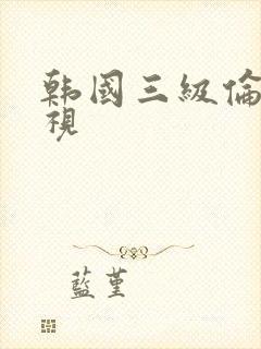 韩国三级伦理影视