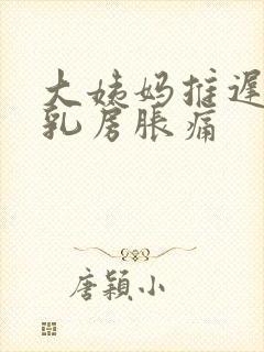 大姨妈推迟三天乳房胀痛封面