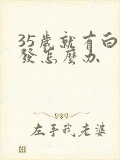 35岁就有白头发怎么办