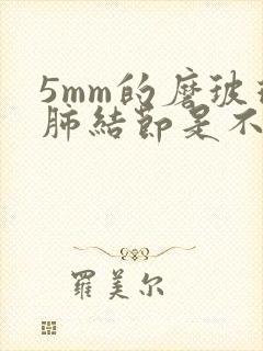 5mm的磨玻璃肺结节是不是很严重