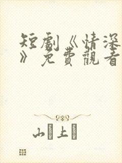 短剧《情深不负》免费观看