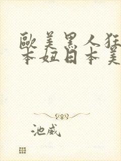 欧美黑人狂躁日本妞日本美女一二期