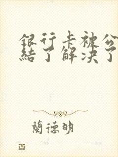 银行卡被公安冻结了解决了多长时间可以解封