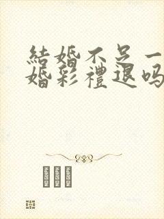 结婚不足一年离婚彩礼退吗