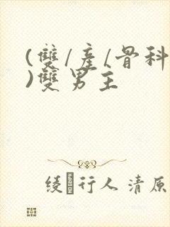 (双/产/骨科)双男主