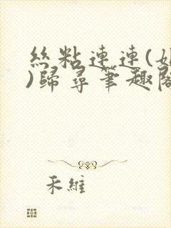 丝粘连连(姐弟)归寻笔趣阁小说