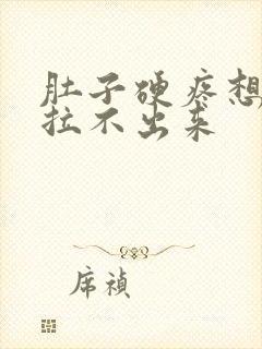 肚子硬疼想拉屎拉不出来