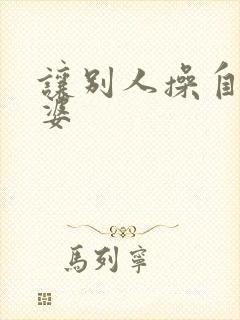 让别人操自己老婆