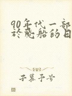 90年代一部关于飞船的日本动画片
