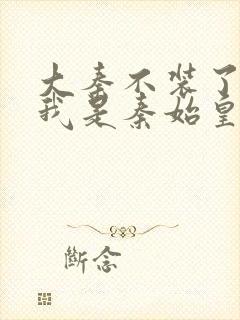 大秦不装了你爹我是秦始皇 免费