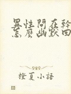 异性问在干嘛,怎么幽默回复