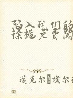 陷入我们的热恋徐栀免费阅读免费