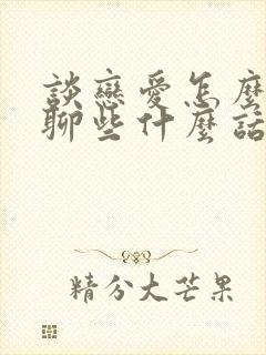 谈恋爱怎么聊天聊些什么话题