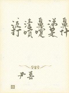 流清鼻涕鼻子痒打喷嚏是什么感冒