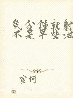 几分钟就射了是不是早些泄