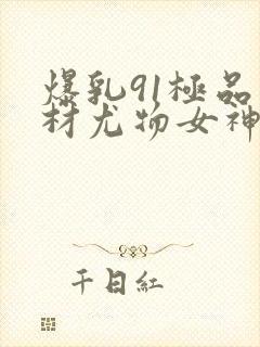 爆乳91极品身材尤物女神�91