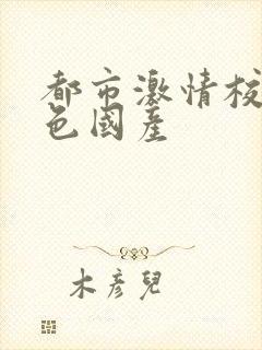 都市激情校园春色国产