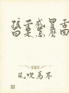 孩子感冒舌苔厚白是怎么回事封面