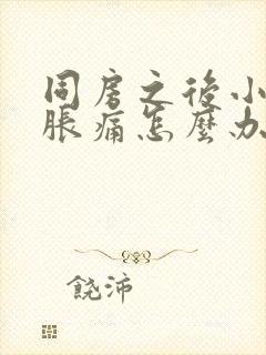 同房之后小肚子胀痛怎么办