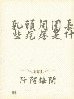 乳头周围长了一些疙瘩是什么原因