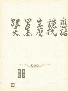 跟男生谈恋爱聊天怎么找话题封面