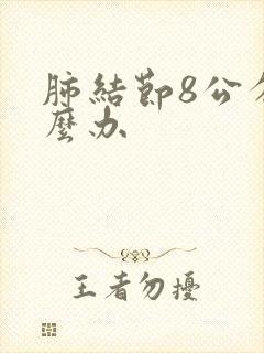 肺结节8公分怎么办