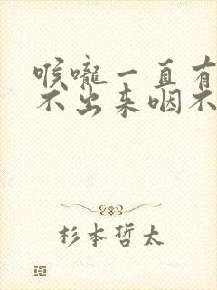 喉咙一直有痰咳不出来咽不下去怎么办