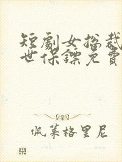 短剧女总裁的绝世保镖免费观看