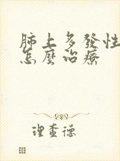 肺上多发性结节怎么治疗