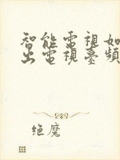 智能电视如何调出电视台频道