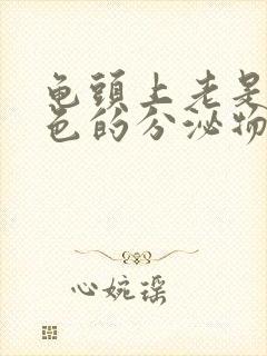 龟头上老是有白色的分泌物