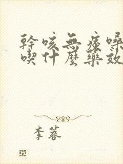 干咳无痰嗓子哑吃什么药效果最好