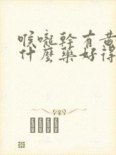 喉咙干有黄痰吃什么药好得快