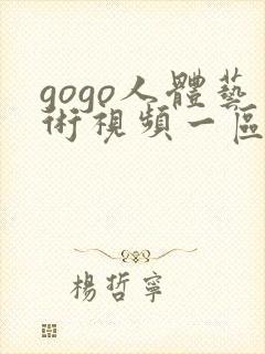 gogo人体艺术视频一区二区视频