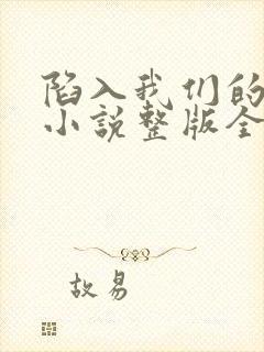 陷入我们的热恋小说整版全文下载