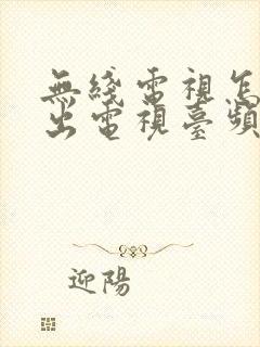 无线电视怎么调出电视台频道