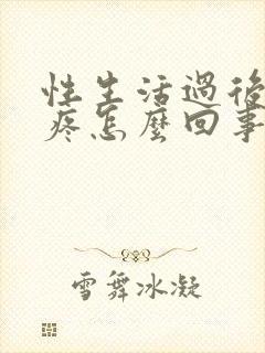 性生活过后小腹疼怎么回事