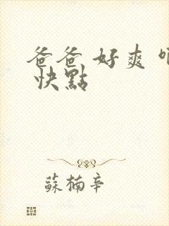 爸爸 好爽 啊 快点