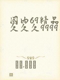 国内69精品久久久久9999不