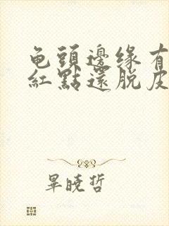 龟头边缘有一排红点还脱皮怎么办