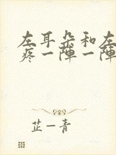 左耳朵和左边头疼一阵一阵的疼是什么原因