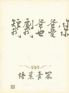 短剧爸爸,你凶我我也爱你在线观看