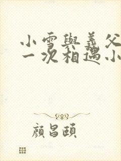 小雪与义父的第一次相遇小说