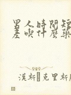 男人时间短硬度差吃什么药