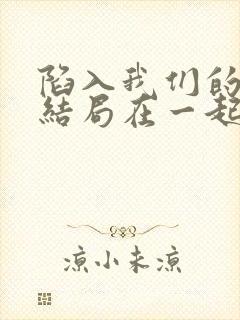 陷入我们的热恋结局在一起了吗