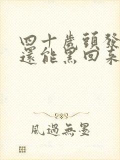 四十岁头发白了还能黑回来吗