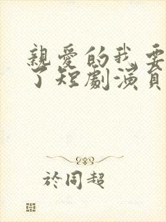 亲爱的我要结婚了短剧演员表